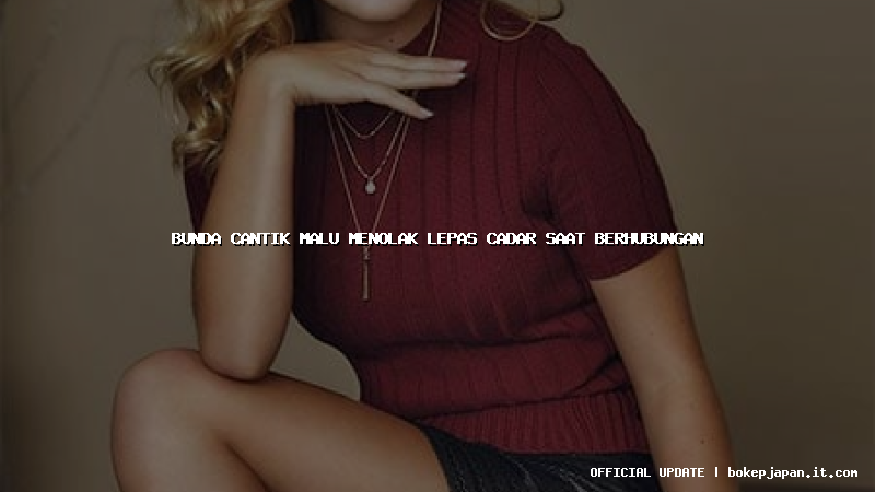 bunda cantik malu menolak lepas cadar saat berhubungan bunda cantik malu menolak lepas cadar saat berhubungan