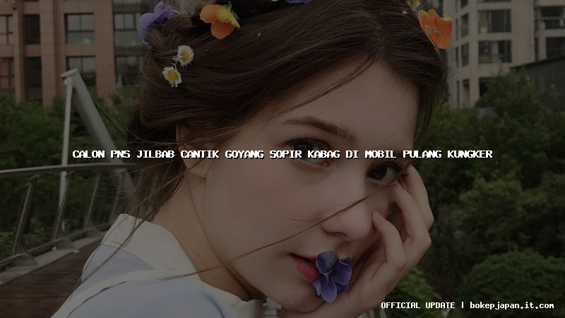 calon pns jilbab cantik goyang sopir kabag di mobil pulang kungker