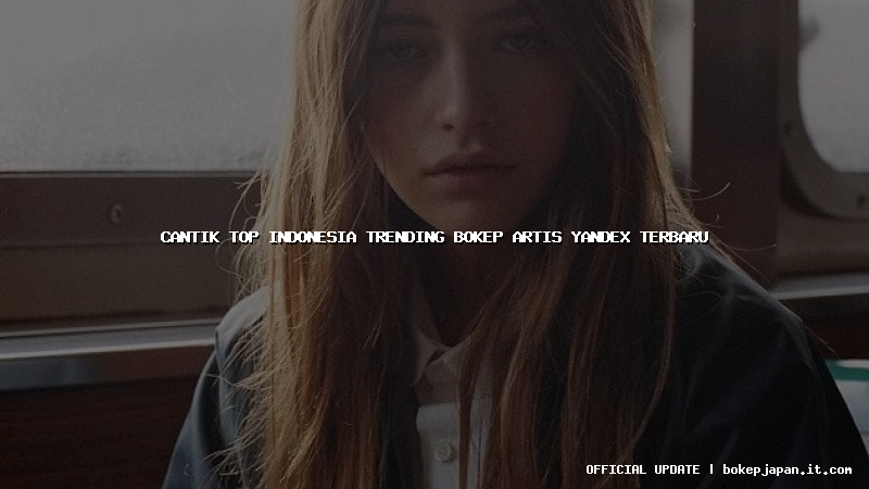 cantik top indonesia trending bokep artis yandex terbaru cantik top indonesia trending bokep artis yandex terbaru