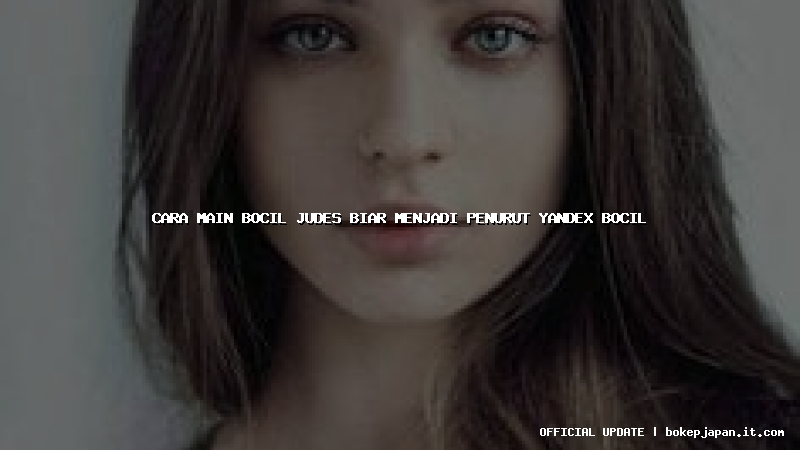 cara main bocil judes biar menjadi penurut yandex bocil cara main bocil judes biar menjadi penurut yandex bocil