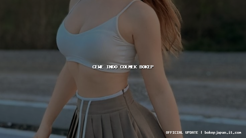 cewe indo colmek bokep