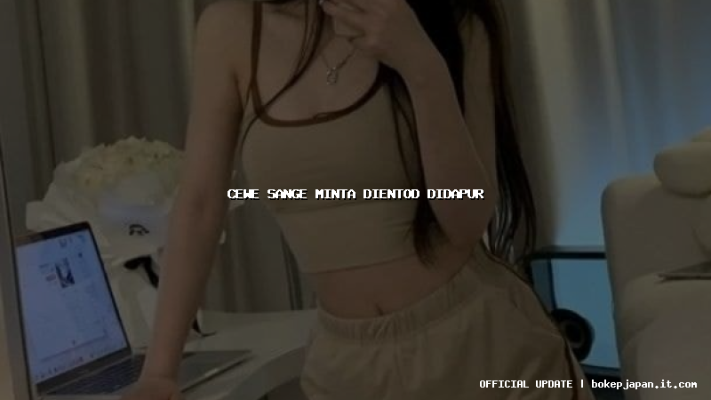cewe sange minta dientod didapur cewe sange minta dientod didapur