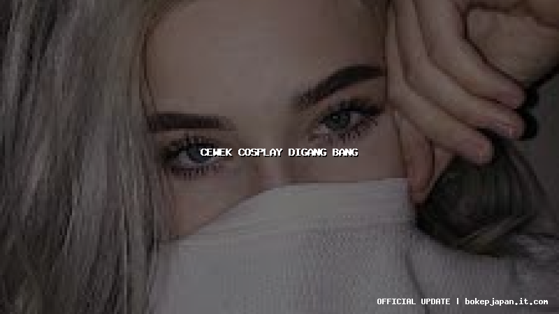 cewek cosplay digang bang cewek cosplay digang bang