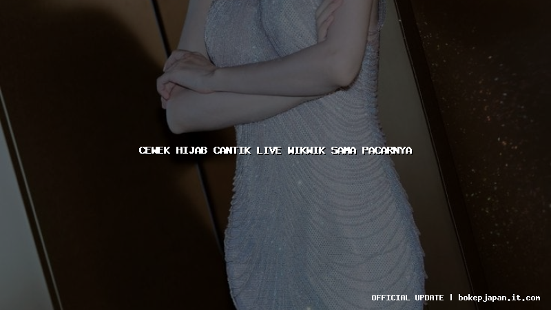 cewek hijab cantik live wikwik sama pacarnya cewek hijab cantik live wikwik sama pacarnya