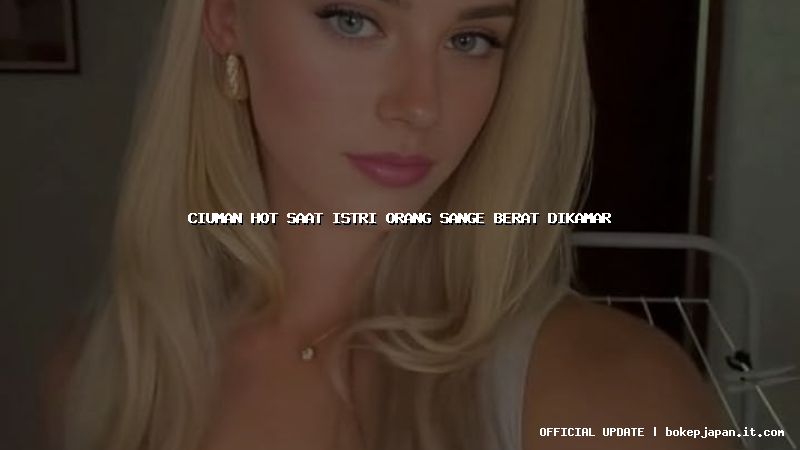 ciuman hot saat istri orang sange berat dikamar ciuman hot saat istri orang sange berat dikamar