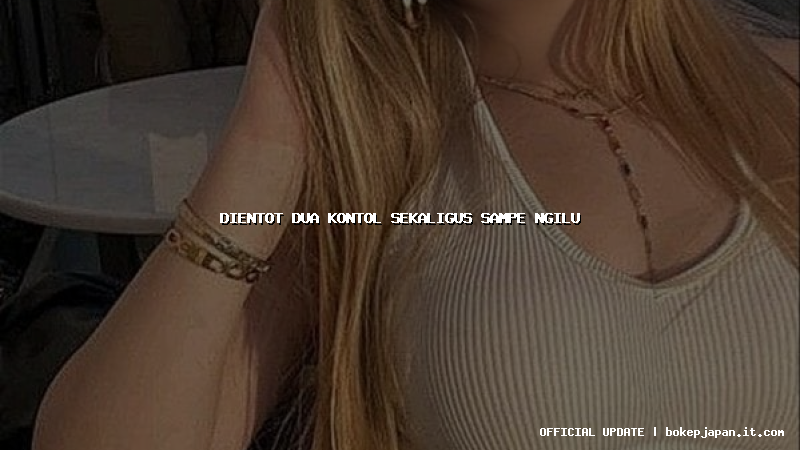 dientot dua kontol sekaligus sampe ngilu