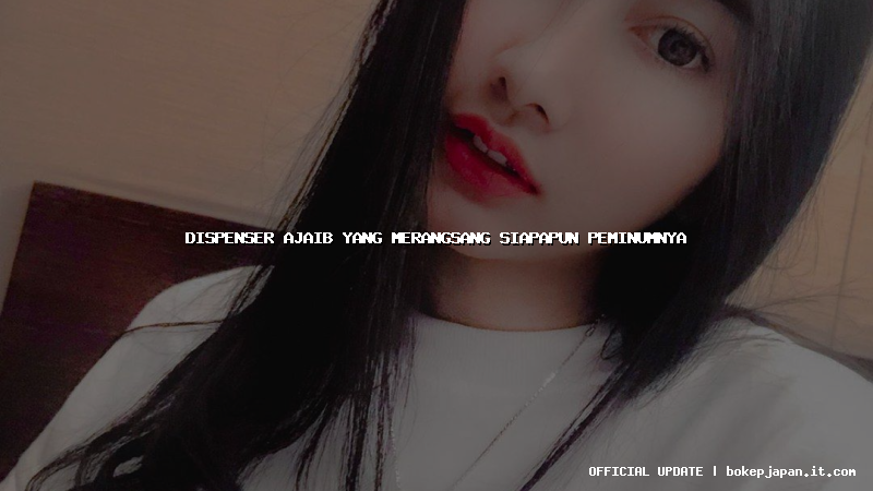dispenser ajaib yang merangsang siapapun peminumnya