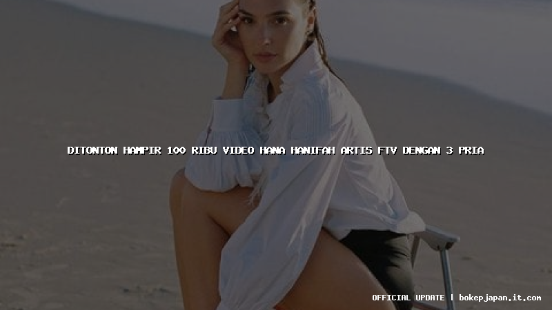 ditonton hampir 100 ribu video hana hanifah artis ftv dengan 3 pria ditonton hampir 100 ribu video hana hanifah artis ftv dengan 3 pria