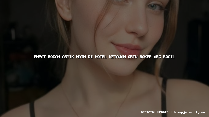 empat bocah asyik main di hotel ketauan ortu bokep abg bocil empat bocah asyik main di hotel ketauan ortu bokep abg bocil