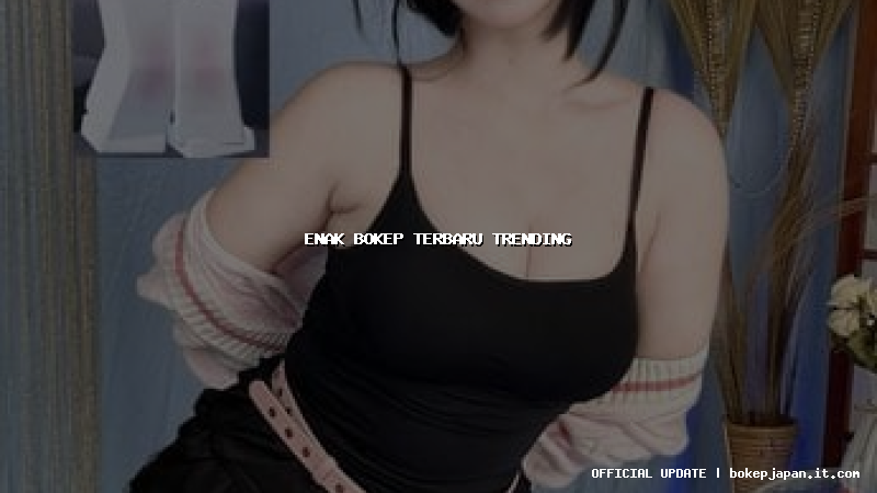 enak bokep terbaru trending