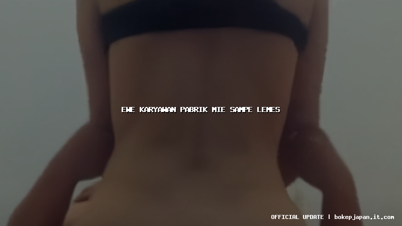 ewe karyawan pabrik mie sampe lemes