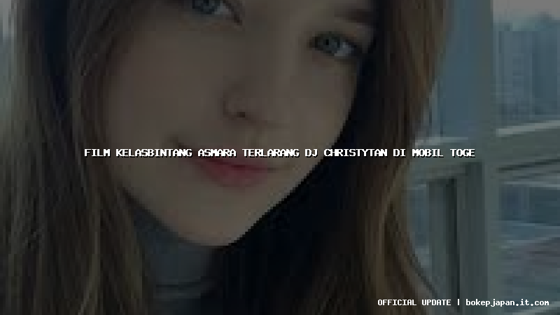 film kelasbintang asmara terlarang dj christytan di mobil toge