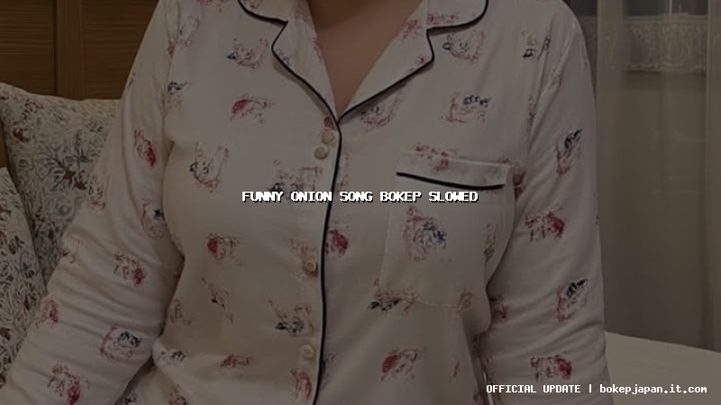 funny onion song bokep slowed