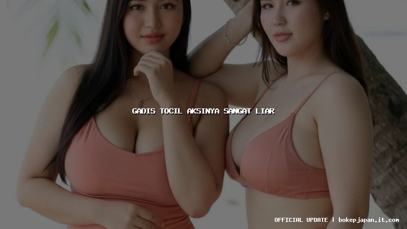 gadis tocil aksinya sangat liar