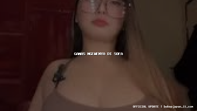 ganas ngewenya di sofa ganas ngewenya di sofa