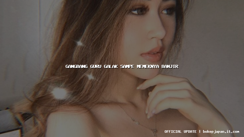 gangbang guru galak sampe memeknya banjir