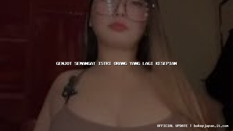 genjot semangat istri orang yang lagi kesepian genjot semangat istri orang yang lagi kesepian