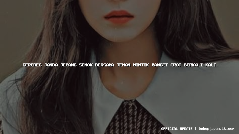 gerebeg janda jepang semok bersama teman montok banget crot berkali kali gerebeg janda jepang semok bersama teman montok banget crot berkali kali