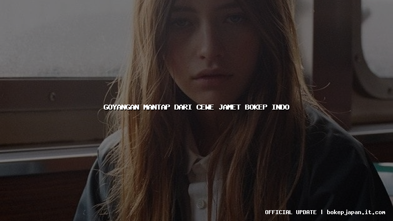 goyangan mantap dari cewe jamet bokep indo