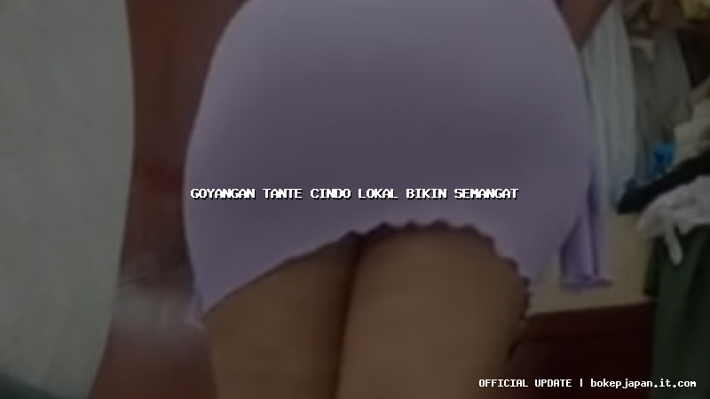 goyangan tante cindo lokal bikin semangat