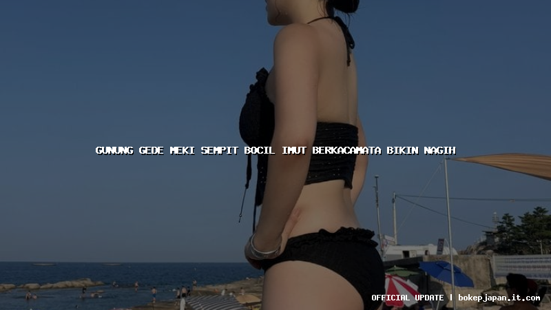 gunung gede meki sempit bocil imut berkacamata bikin nagih