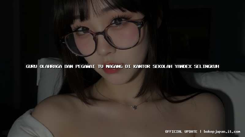 guru olahraga dan pegawai tu magang di kantor sekolah yandex selingkuh guru olahraga dan pegawai tu magang di kantor sekolah yandex selingkuh