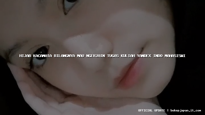 hijab kacamata bilangnya mau ngerjain tugas kuliah yandex indo mahasiswi