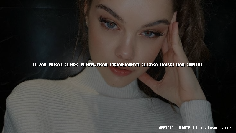 hijab merah semok memanjakan pasangannya secara halus dan santai hijab merah semok memanjakan pasangannya secara halus dan santai