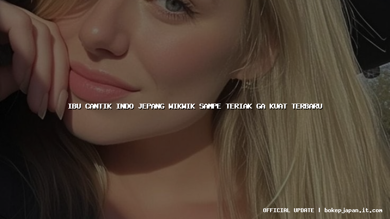 ibu cantik indo jepang wikwik sampe teriak ga kuat terbaru