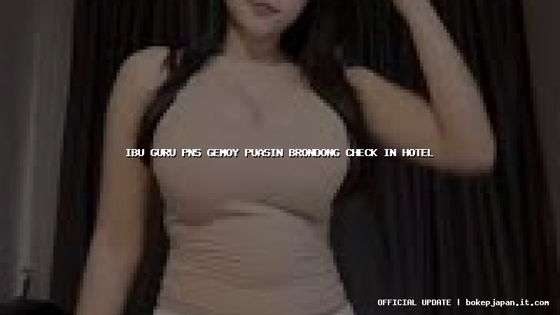 ibu guru pns gemoy puasin brondong check in hotel