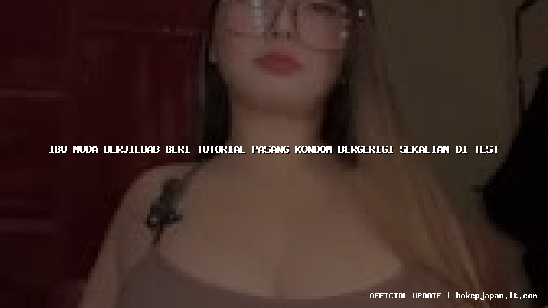 ibu muda berjilbab beri tutorial pasang kondom bergerigi sekalian di test ibu muda berjilbab beri tutorial pasang kondom bergerigi sekalian di test