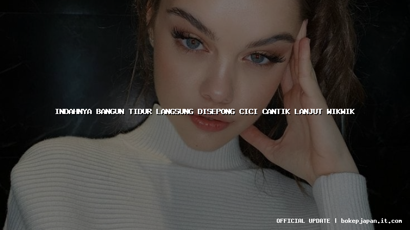 indahnya bangun tidur langsung disepong cici cantik lanjut wikwik