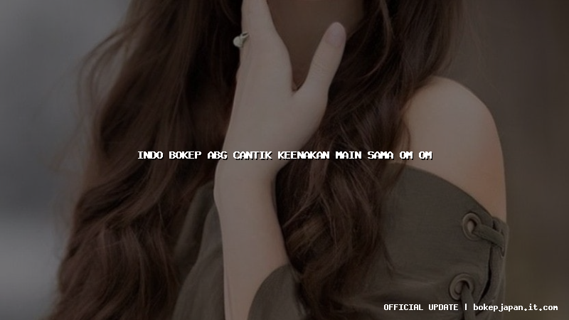 indo bokep abg cantik keenakan main sama om om