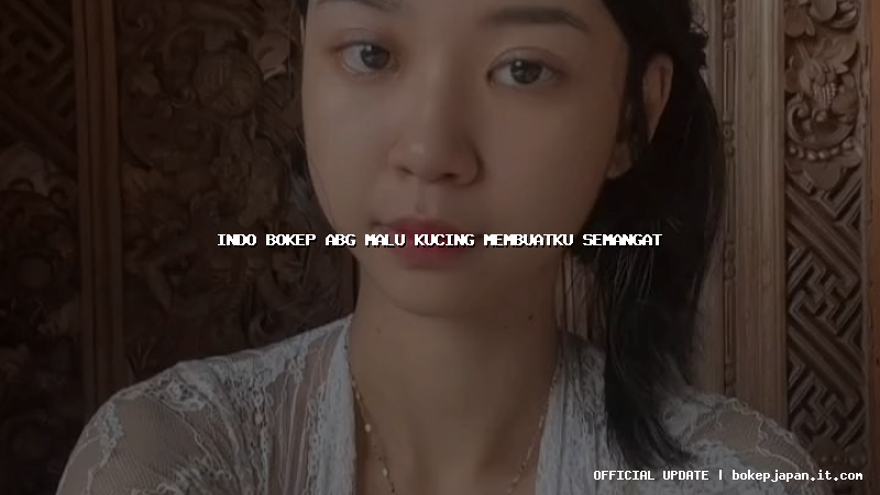 indo bokep abg malu kucing membuatku semangat