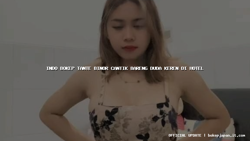 indo bokep tante binor cantik bareng duda keren di hotel indo bokep tante binor cantik bareng duda keren di hotel