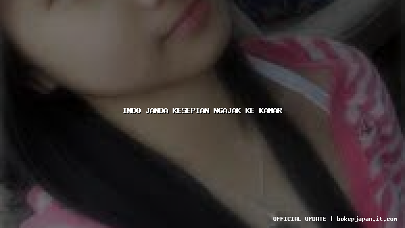 indo janda kesepian ngajak ke kamar indo janda kesepian ngajak ke kamar