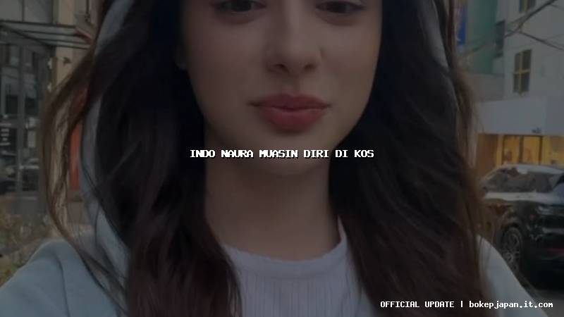 indo naura muasin diri di kos indo naura muasin diri di kos