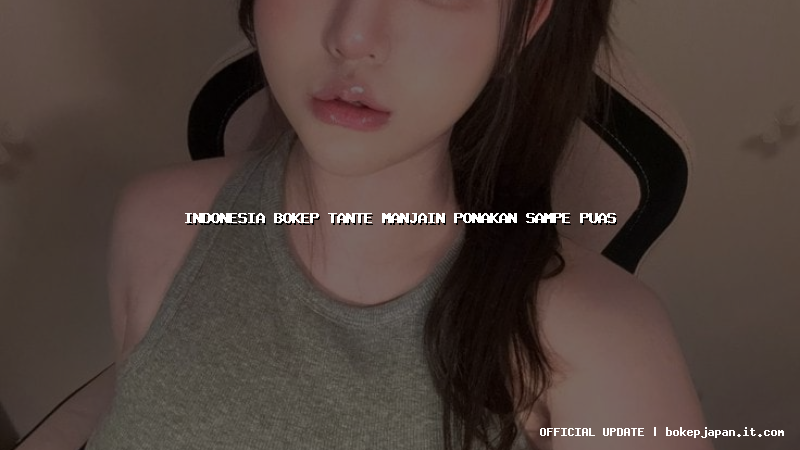 indonesia bokep tante manjain ponakan sampe puas indonesia bokep tante manjain ponakan sampe puas