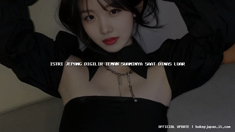 istri jepang digilir teman suaminya saat dinas luar