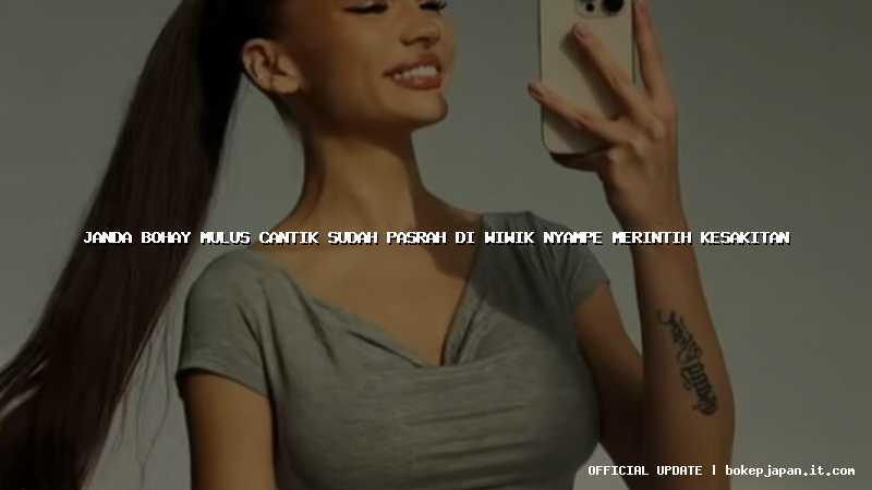 janda bohay mulus cantik sudah pasrah di wiwik nyampe merintih kesakitan