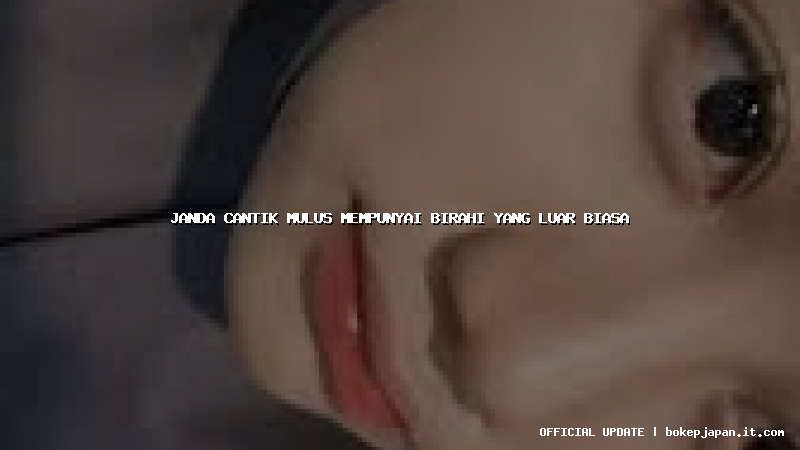 janda cantik mulus mempunyai birahi yang luar biasa