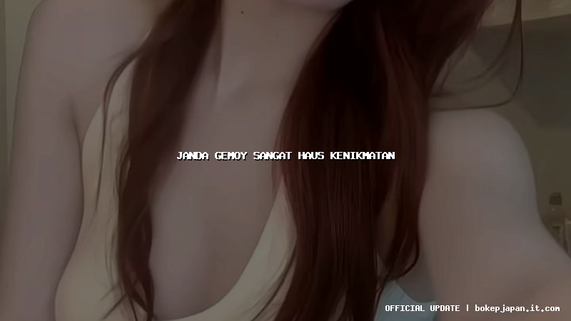 janda gemoy sangat haus kenikmatan janda gemoy sangat haus kenikmatan