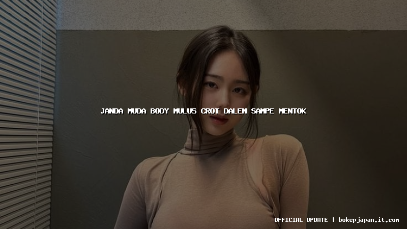 janda muda body mulus crot dalem sampe mentok janda muda body mulus crot dalem sampe mentok