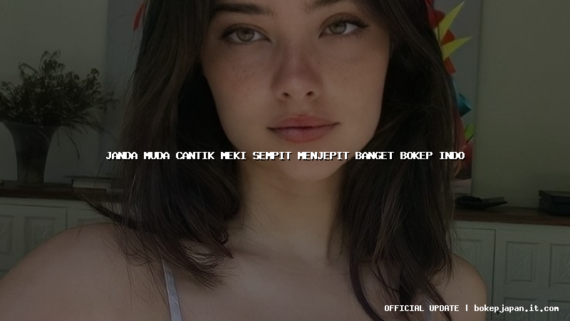 janda muda cantik meki sempit menjepit banget bokep indo