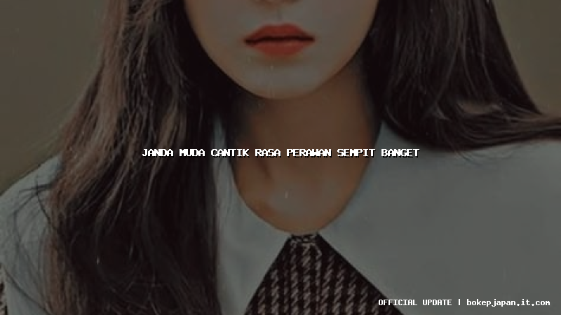 janda muda cantik rasa perawan sempit banget