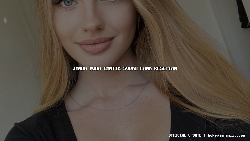 janda muda cantik sudah lama kesepian janda muda cantik sudah lama kesepian