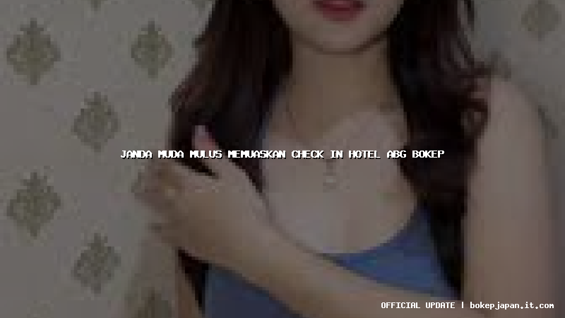 janda muda mulus memuaskan check in hotel abg bokep janda muda mulus memuaskan check in hotel abg bokep