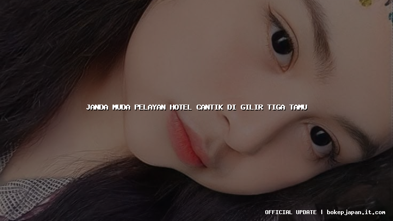 janda muda pelayan hotel cantik di gilir tiga tamu janda muda pelayan hotel cantik di gilir tiga tamu