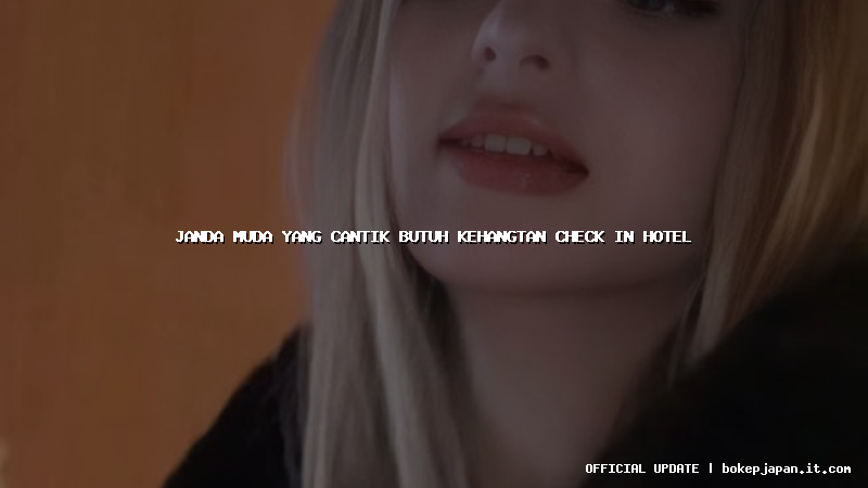 janda muda yang cantik butuh kehangtan check in hotel