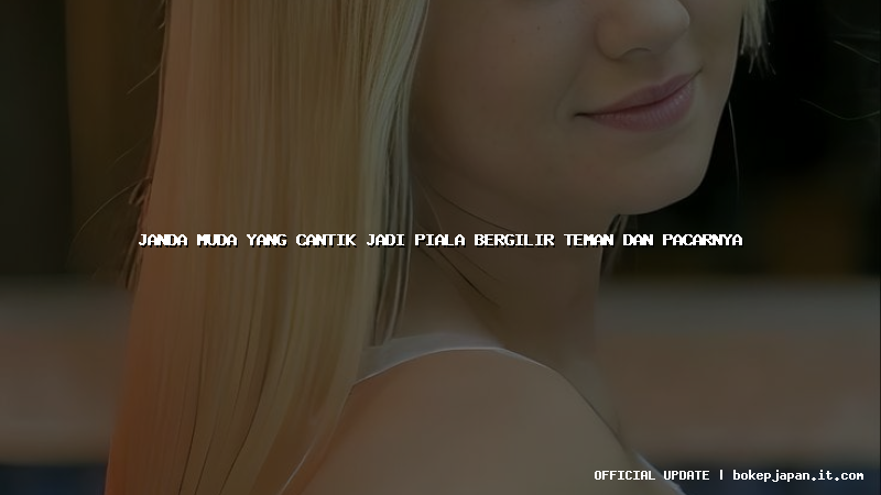 janda muda yang cantik jadi piala bergilir teman dan pacarnya